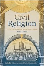 Civil Religion in the Early Modern Anglophone World, 1550-1700 (Issn)