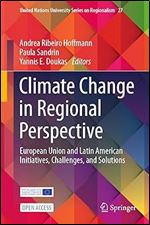 Climate Change in Regional Perspective: European Union and Latin American Initiatives, Challenges, and Solutions (United Nations University Series on Regionalism, 27)