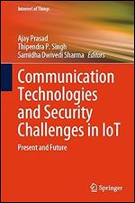 Communication Technologies and Security Challenges in IoT: Present and Future (Internet of Things)