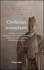 Confucian Iconoclasm: Textual Authority, Modern Confucianism, and the Politics of Antitradition in Republican China (SUNY in Chinese Philosophy and Culture)