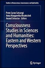 Consciousness Studies in Sciences and Humanities: Eastern and Western Perspectives (Studies in Neuroscience, Consciousness and Spirituality, 8)