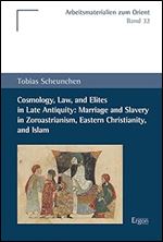 Cosmology, Law, and Elites in Late Antiquity: Marriage and Slavery in Zoroastrianism, Eastern Christianity, and Islam (Arbeitsmaterialien zum Orient, 32)