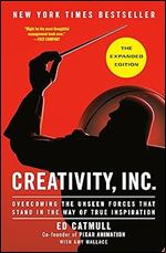 Creativity, Inc. (The Expanded Edition): Overcoming the Unseen Forces That Stand in the Way of True Inspiration