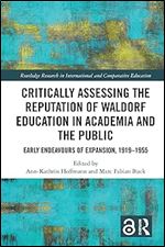 Critically Assessing the Reputation of Waldorf Education in Academia and the Public: Early Endeavours of Expansion, 1919 1955 (Routledge Research in International and Comparative Education)
