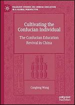 Cultivating the Confucian Individual: The Confucian Education Revival in China (Palgrave Studies on Chinese Education in a Global Perspective)