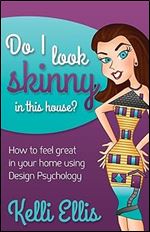 Do I Look Skinny In This House?: How to Feel Great In Your Home Using Design Psychology (Morgan James Publishing)