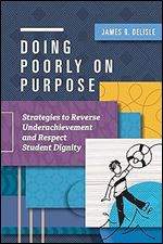 Doing Poorly on Purpose: Strategies to Reverse Underachievement and Respect Student Dignity