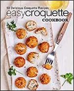 Easy Croquette Cookbook: 50 Delicious Croquette Recipes