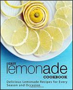 Easy Lemonade Cookbook: Delicious Lemonade Recipes for Every Season and Occasion