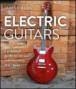 Electric Guitars: A Practical Guide to Set Up, Maintenance and Repair