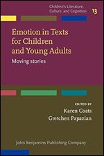 Emotion in Texts for Children and Young Adults: Moving Stories (Children s Literature, Culture, and Cognition, 13)