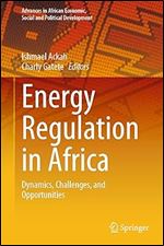 Energy Regulation in Africa: Dynamics, Challenges, and Opportunities (Advances in African Economic, Social and Political Development)