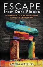 Escape from Dark Places: Guideposts to Hope in an Age of Anxiety & Depression (Morgan James Faith)