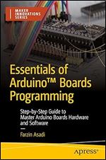 Essentials of Arduino Boards Programming: Step-by-Step Guide to Master Arduino Boards Hardware and Software (Maker Innovations Series)