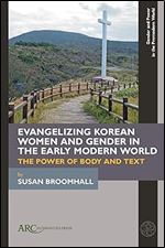 Evangelizing Korean Women and Gender in the Early Modern World: The Power of Body and Text (Gender and Power in the Premodern World)