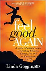 Feel Good Again: A Game-Changing Guide to Creating Wellness, Energy, Joy and an Enthusiasm for Life
