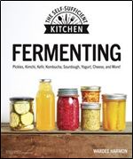 Fermenting: Pickles, Kimchi, Kefir, Kombucha, Sourdough, Yogurt, Cheese and More! (The Self-Sufficient Kitchen)