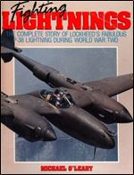 Fighting Lightings: The Complete Story of Lockheed's Fabulous P-38 Lightning During World War Two