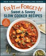 Fix-It and Forget-It Sweet & Savory Slow Cooker Recipes: 48 Appetizers, Soups & Stews, Main Meals, and Desserts