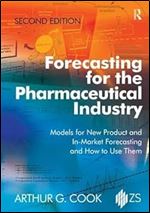 Forecasting for the Pharmaceutical Industry: Models for New Product and In-Market Forecasting and How to Use Them Ed 2