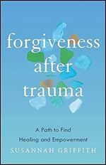 Forgiveness after Trauma: A Path to Find Healing and Empowerment