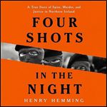 Four Shots in the Night A True Story of Spies, Murder, and Justice in Northern Ireland [Audiobook]