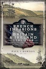 French Invasions of Britain and Ireland, 1797 1798: The Revolutionaries and Spies who Sought to Topple the Government of King George