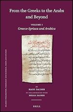 From the Greeks to the Arabs and Beyond Volume I: Graeco-Syriaca and Arabica (Islamic Philosophy, Theology and Science: Texts and Studies, 114) (English, German, Arabic and Syriac Edition)
