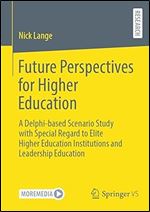 Future Perspectives for Higher Education: A Delphi-based Scenario Study with Special Regard to Elite Higher Education Institutions and Leadership Education