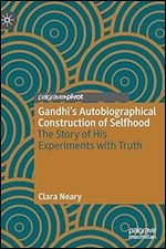 Gandhi s Autobiographical Construction of Selfhood: The Story of His Experiments with Truth