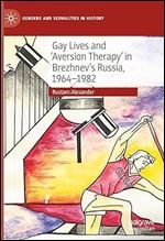 Gay Lives and 'Aversion Therapy' in Brezhnev's Russia, 1964-1982 (Genders and Sexualities in History)