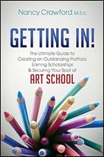 Getting In!: The Ultimate Guide to Creating an Outstanding Portfolio, Earning Scholarships and Securing Your Spot at Art School