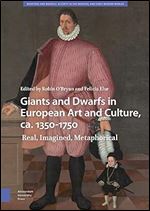 Giants and Dwarfs in European Art and Culture, ca. 1350-1750: Real, Imagined, Metaphorical (Monsters and Marvels. Alterity in the Medieval and Early Modern Worlds)