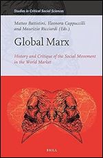 Global Marx: History and Critique of the Social Movement in the World Market (Studies in Critical Social Sciences, 229)
