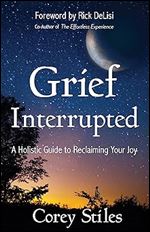 Grief Interrupted: A Holistic Guide to Reclaiming Your Joy