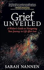 Grief Unveiled: A Widow s Guide to Navigating Your Journey in Life After Loss