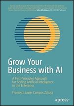 Grow Your Business with AI: A First Principles Approach for Scaling Artificial Intelligence in the Enterprise