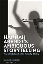Hannah Arendt s Ambiguous Storytelling: Temporality, Judgment, and the Philosophy of History