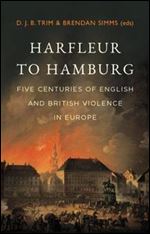 Harfleur to Hamburg: Five Centuries of English and British Violence in Europe