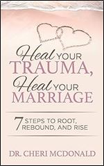 Heal Your Trauma, Heal Your Marriage: 7 Steps to Root, Rebound and Rise