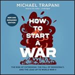 How to Start a War: The Rise of Extremism, the Fall of Democracy, and the Lead Up to World War II [Audiobook]