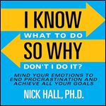 I Know What to Do So Why Don't I Do It (Second Edition) Mind Your Emotions to End Procrastination and Achieve All [Audiobook]