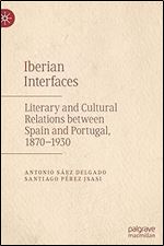 Iberian Interfaces: Literary and Cultural Relations between Spain and Portugal, 1870-1930