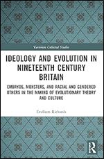 Ideology and Evolution in Nineteenth Century Britain: Embryos, Monsters, and Racial and Gendered Others in the Making of Evolutionary Theory and Culture (Variorum Collected Studies)