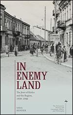 In Enemy Land: The Jews of Kielce and the Region, 1939-1946 (The Holocaust: History and Literature, Ethics and Philosophy)