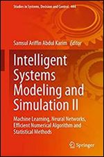 Intelligent Systems Modeling and Simulation II: Machine Learning, Neural Networks, Efficient Numerical Algorithm and Statistical Methods (Studies in Systems, Decision and Control, 444)