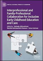Interprofessional and Family-Professional Collaboration for Inclusive Early Childhood Education and Care (Critical Cultural Studies of Childhood)