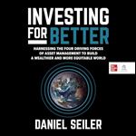 Investing for Better: Harnessing the Four Driving Forces of Asset Management to Build a Wealthier and More Equitable World [Audiobook]