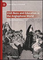 Irish Nuns and Education in the Anglophone World: A Transnational History (Global Histories of Education)