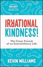 Irrational Kindness: The Crazy Pursuit of an Extraordinary Life